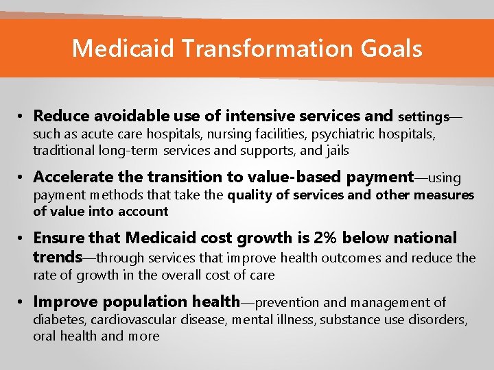 Medicaid Transformation Goals • Reduce avoidable use of intensive services and settings— such as