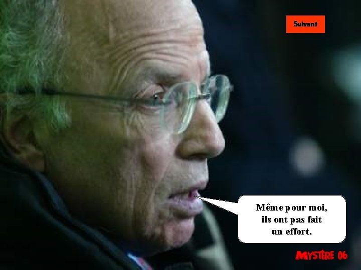 Suivant Même pour moi, ils ont pas fait un effort. 