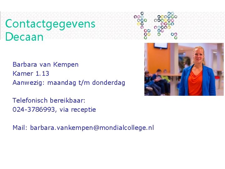 Contactgegevens Decaan Barbara van Kempen Kamer 1. 13 Aanwezig: maandag t/m donderdag Telefonisch bereikbaar: