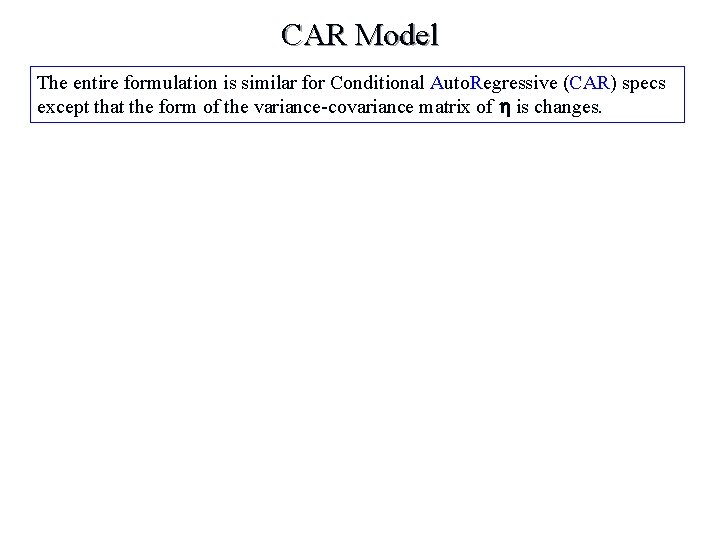 CAR Model The entire formulation is similar for Conditional Auto. Regressive (CAR) specs except