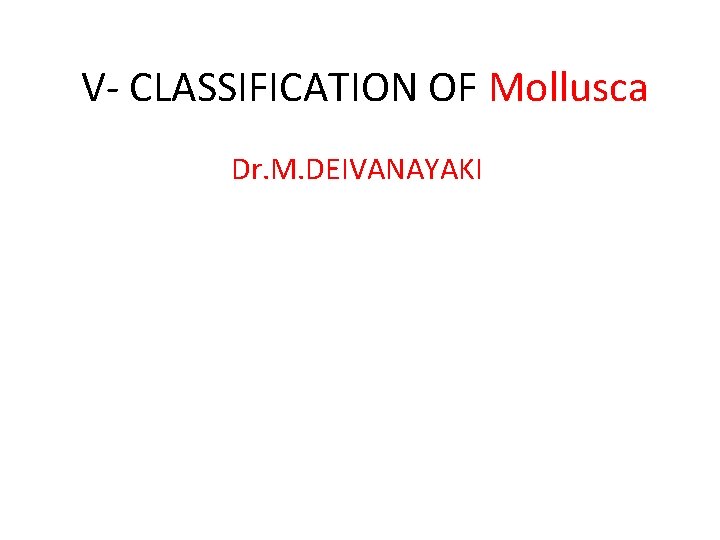 V- CLASSIFICATION OF Mollusca Dr. M. DEIVANAYAKI 