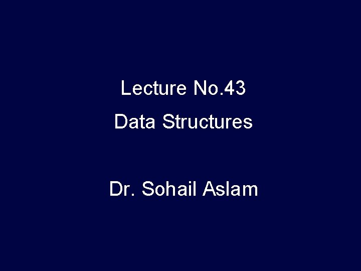 Lecture No. 43 Data Structures Dr. Sohail Aslam 