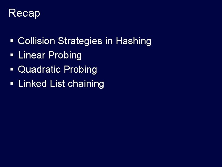 Recap § § Collision Strategies in Hashing Linear Probing Quadratic Probing Linked List chaining