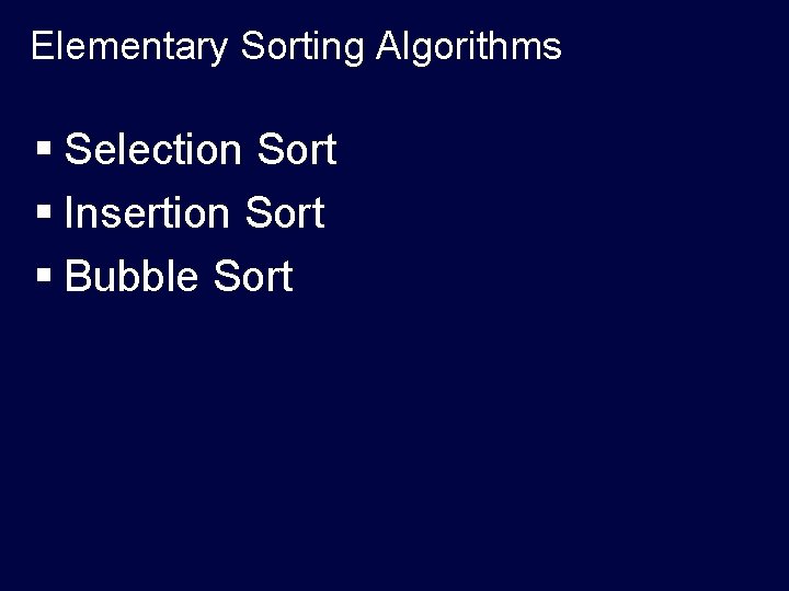 Elementary Sorting Algorithms § Selection Sort § Insertion Sort § Bubble Sort 