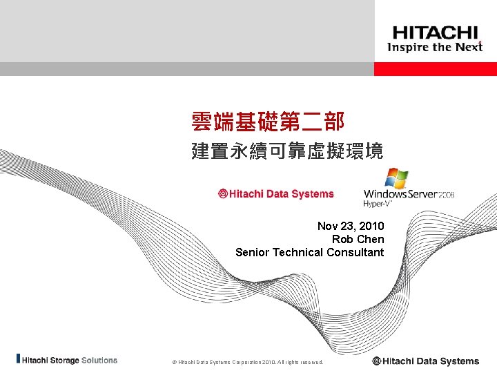 雲端基礎第二部 建置永續可靠虛擬環境 Nov 23, 2010 Rob Chen Senior Technical Consultant © Hitachi Data Systems