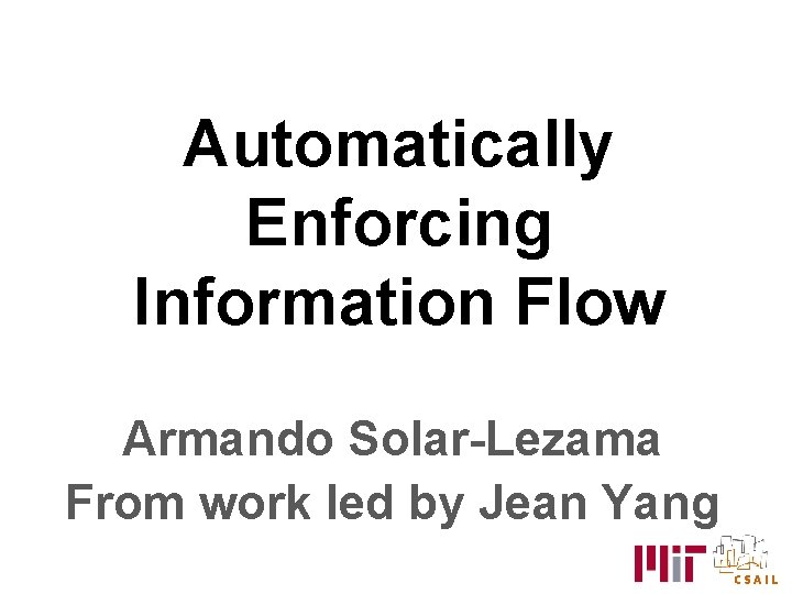 Automatically Enforcing Information Flow Armando Solar-Lezama From work led by Jean Yang 