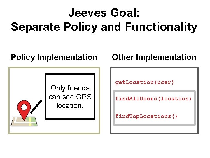 Jeeves Goal: Separate Policy and Functionality Policy Implementation Only friends can see GPS location.