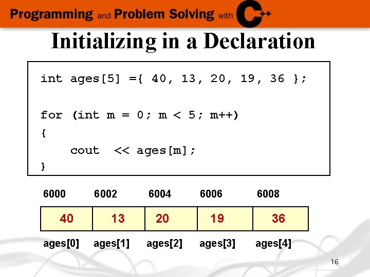 Initializing in a Declaration int ages[5] ={ 40, 13, 20, 19, 36 }; for