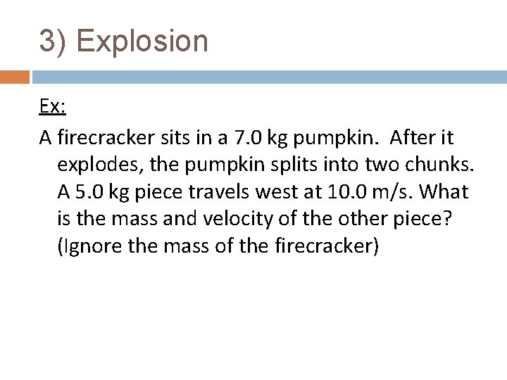 3) Explosion Ex: A firecracker sits in a 7. 0 kg pumpkin. After it