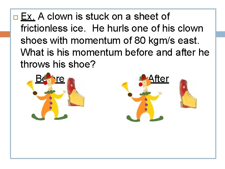  Ex. A clown is stuck on a sheet of frictionless ice. He hurls