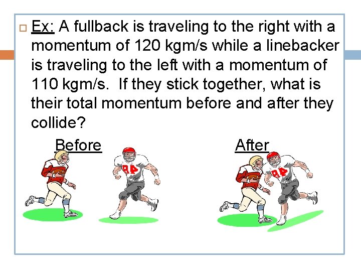  Ex: A fullback is traveling to the right with a momentum of 120