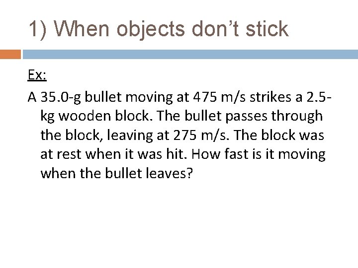 1) When objects don’t stick Ex: A 35. 0 -g bullet moving at 475