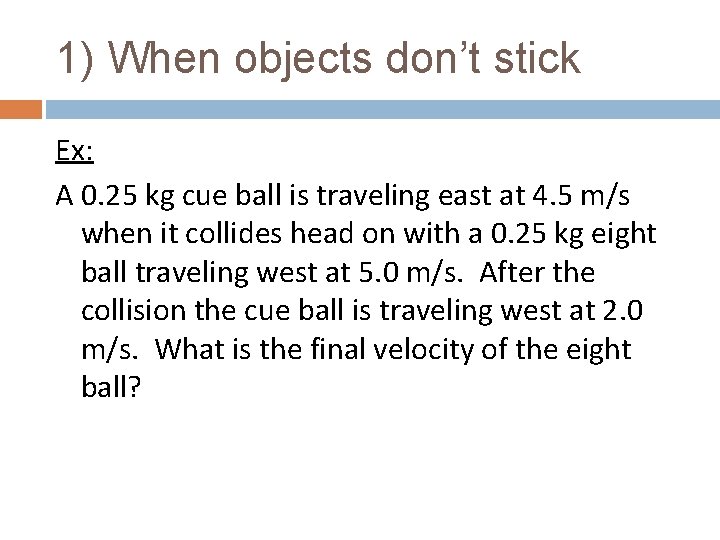 1) When objects don’t stick Ex: A 0. 25 kg cue ball is traveling