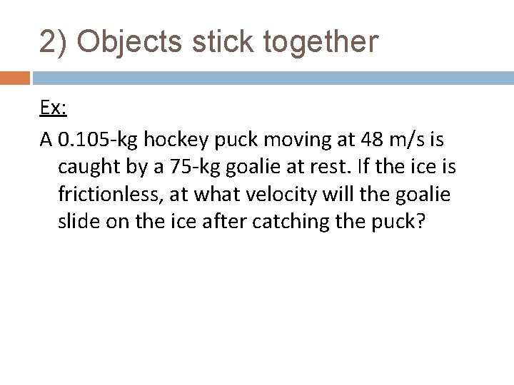 2) Objects stick together Ex: A 0. 105 -kg hockey puck moving at 48
