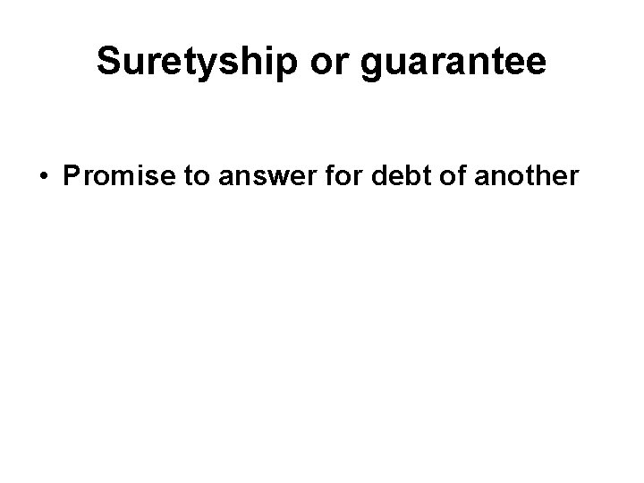 Suretyship or guarantee • Promise to answer for debt of another 