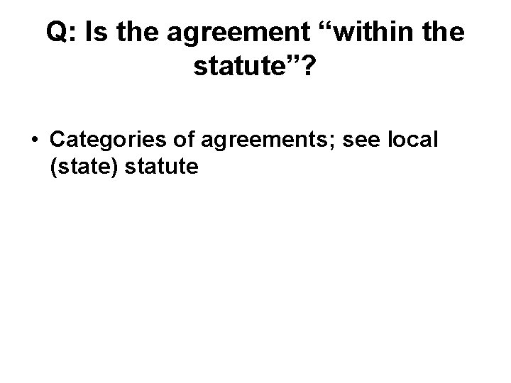 Q: Is the agreement “within the statute”? • Categories of agreements; see local (state)