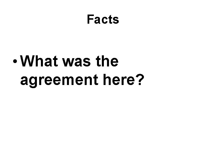 Facts • What was the agreement here? 