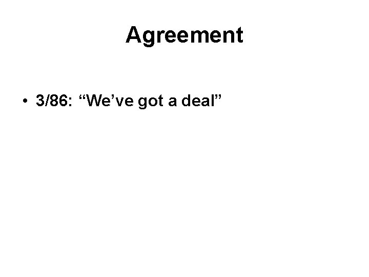 Agreement • 3/86: “We’ve got a deal” 