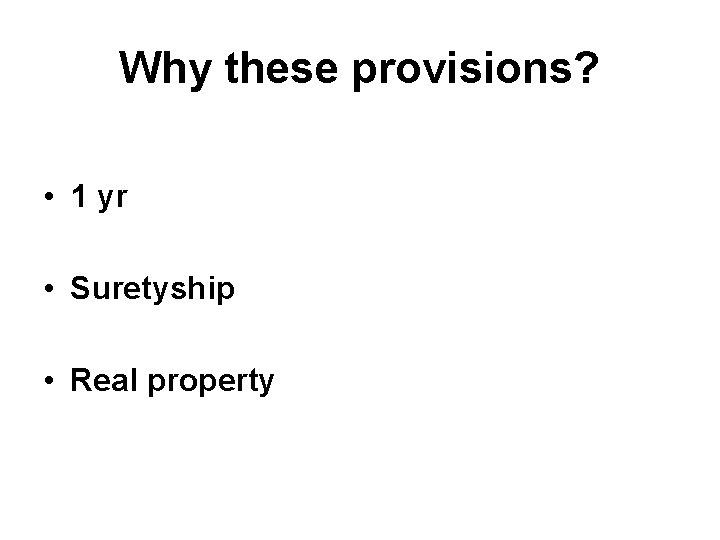 Why these provisions? • 1 yr • Suretyship • Real property 