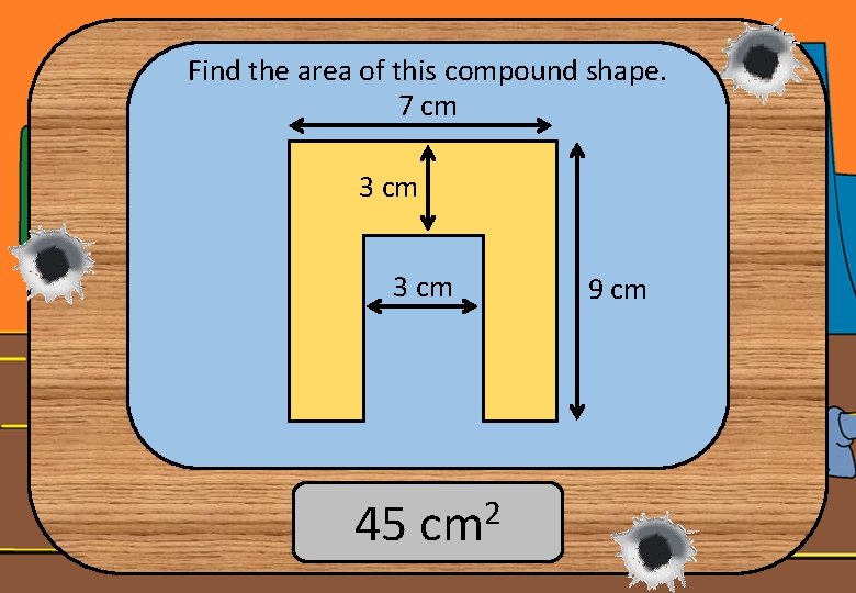 Find the area of this compound shape. 7 cm 3 cm 45 cm 2