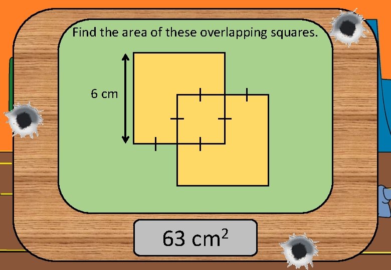 Find the area of these overlapping squares. 6 cm 63 cm 2 