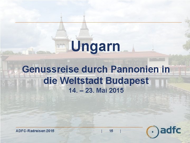 Ungarn Genussreise durch Pannonien in die Weltstadt Budapest 14. – 23. Mai 2015 ADFC-Radreisen