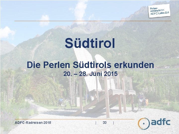 Südtirol Die Perlen Südtirols erkunden 20. – 28. Juni 2015 ADFC-Radreisen 2015 | 33