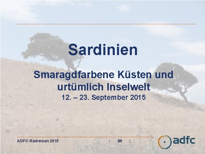 Sardinien Smaragdfarbene Küsten und urtümlich Inselwelt 12. – 23. September 2015 ADFC-Radreisen 2015 |