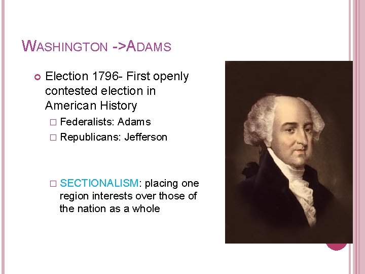 WASHINGTON ->ADAMS Election 1796 - First openly contested election in American History � Federalists:
