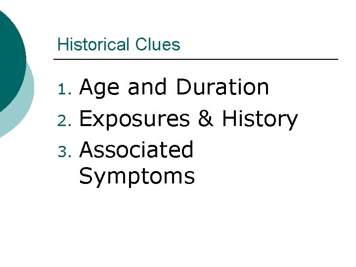 Historical Clues Age and Duration 2. Exposures & History 3. Associated Symptoms 1. 