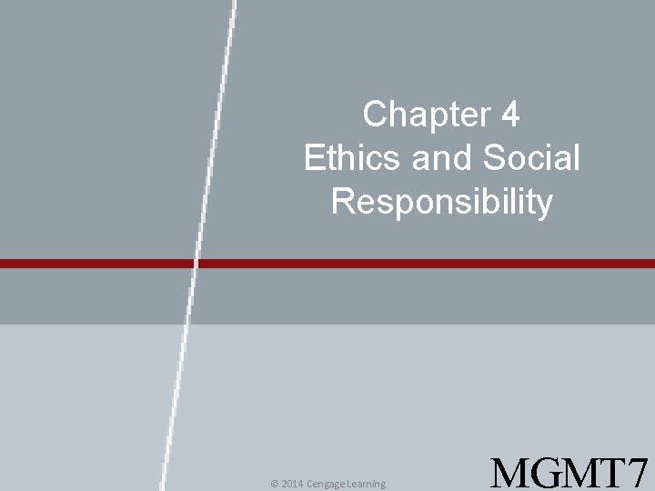 Chapter 4 Ethics and Social Responsibility © 2014 Cengage Learning MGMT 7 