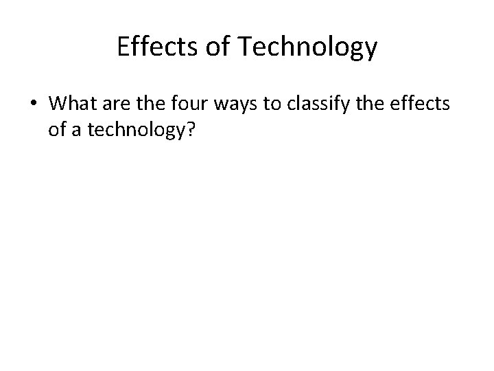 Effects of Technology • What are the four ways to classify the effects of