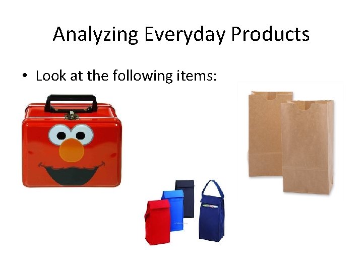 Analyzing Everyday Products • Look at the following items: 