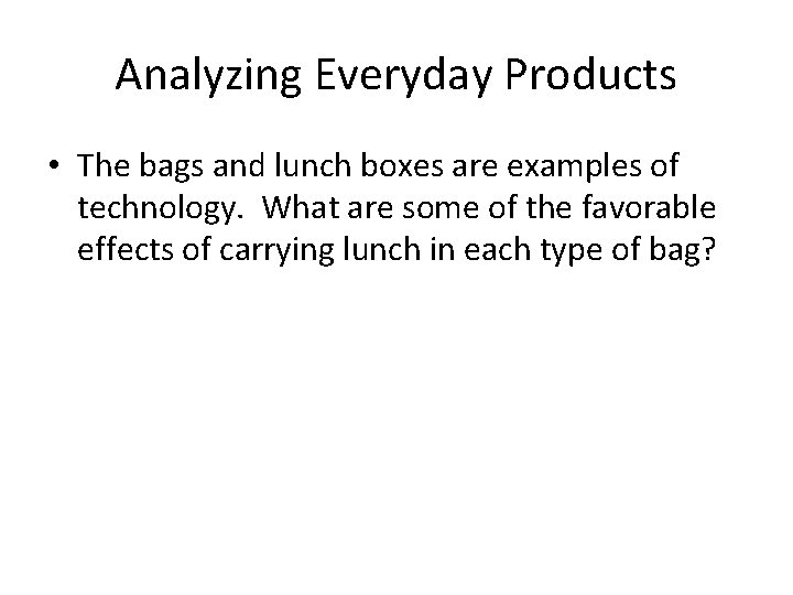 Analyzing Everyday Products • The bags and lunch boxes are examples of technology. What