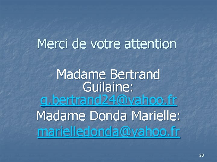 Merci de votre attention Madame Bertrand Guilaine: g. bertrand 24@yahoo. fr Madame Donda Marielle: