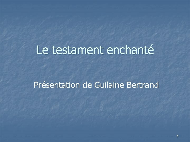 Le testament enchanté Présentation de Guilaine Bertrand 5 