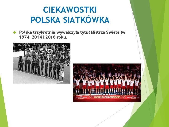 CIEKAWOSTKI POLSKA SIATKÓWKA Polska trzykrotnie wywalczyła tytuł Mistrza Świata (w 1974, 2014 i 2018
