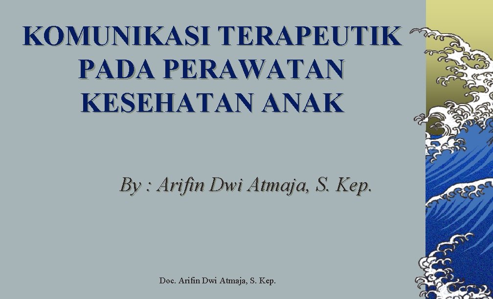KOMUNIKASI TERAPEUTIK PADA PERAWATAN KESEHATAN ANAK By : Arifin Dwi Atmaja, S. Kep. Doc.