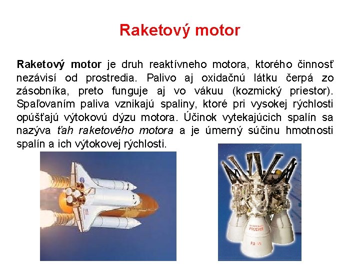 Raketový motor je druh reaktívneho motora, ktorého činnosť nezávisí od prostredia. Palivo aj oxidačnú