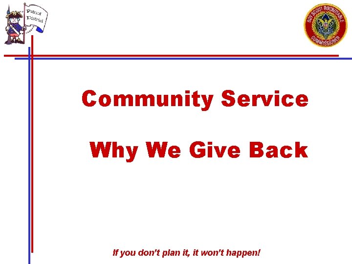 Community Service Why We Give Back If you don’t plan it, it won’t happen!