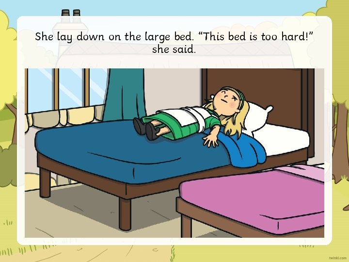 She lay down on the large bed. “This bed is too hard!” she said.
