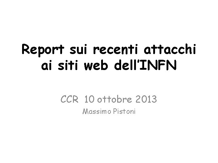 Report sui recenti attacchi ai siti web dell’INFN CCR 10 ottobre 2013 Massimo Pistoni