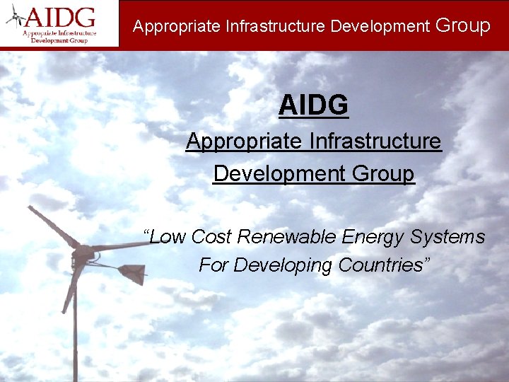 Appropriate Infrastructure Development Group AIDG Appropriate Infrastructure Development Group “Low Cost Renewable Energy Systems