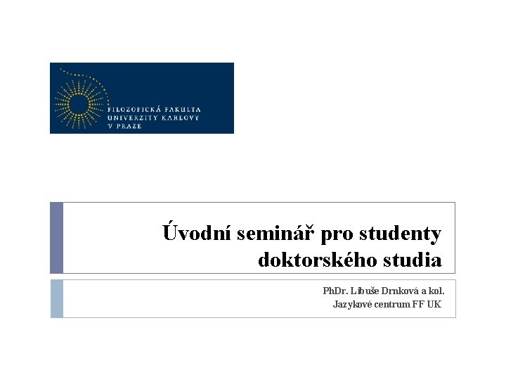 Úvodní seminář pro studenty doktorského studia Ph. Dr. Libuše Drnková a kol. Jazykové centrum