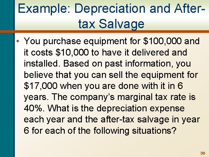 Example: Depreciation and Aftertax Salvage • You purchase equipment for $100, 000 and it