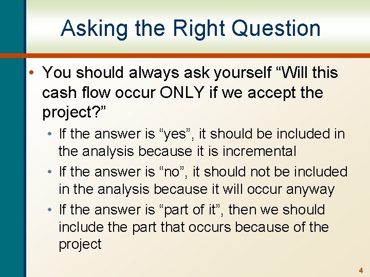 Asking the Right Question • You should always ask yourself “Will this cash flow