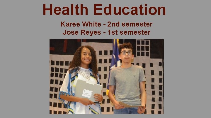 Health Education Karee White - 2 nd semester Jose Reyes - 1 st semester
