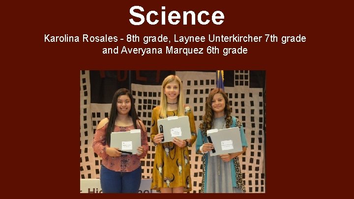 Science Karolina Rosales - 8 th grade, Laynee Unterkircher 7 th grade and Averyana