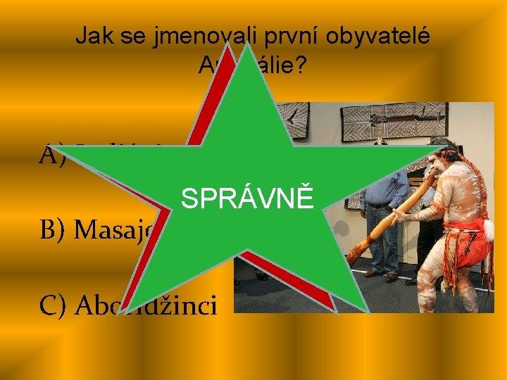 Jak se jmenovali první obyvatelé Austrálie? A) Indiáni ŠPATNĚ SPRÁVNĚ B) Masajové C) Aboridžinci