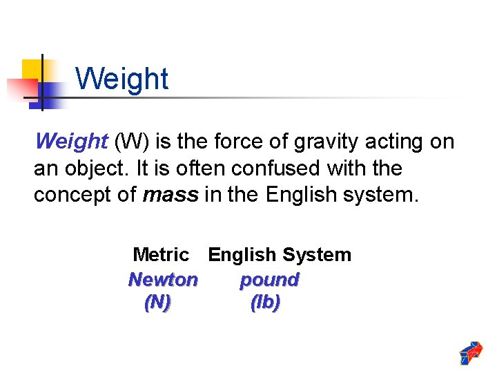 Weight (W) is the force of gravity acting on an object. It is often